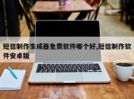 短信制作生成器免费软件哪个好,短信制作软件安卓版