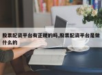 股票配资平台有正规的吗,股票配资平台是做什么的