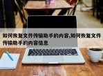 如何恢复文件传输助手的内容,如何恢复文件传输助手的内容信息
