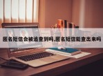 匿名短信会被追查到吗,匿名短信能查出来吗