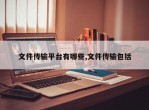 文件传输平台有哪些,文件传输包括